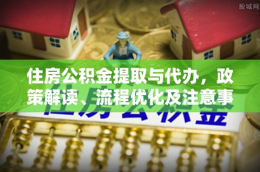 崇州住房公积金提取与代办，政策解读、流程优化及注意事项