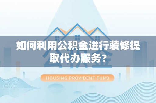 崇州如何利用公积金进行装修提取代办服务？