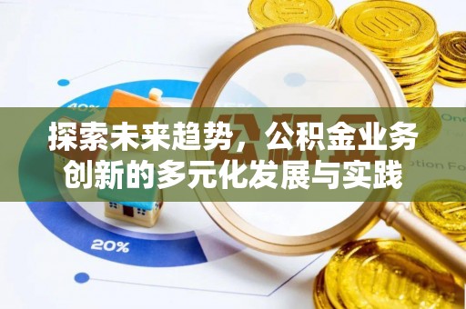 崇州探索未来趋势，公积金业务创新的多元化发展与实践