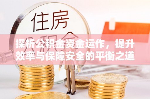 崇州探析公积金资金运作，提升效率与保障安全的平衡之道