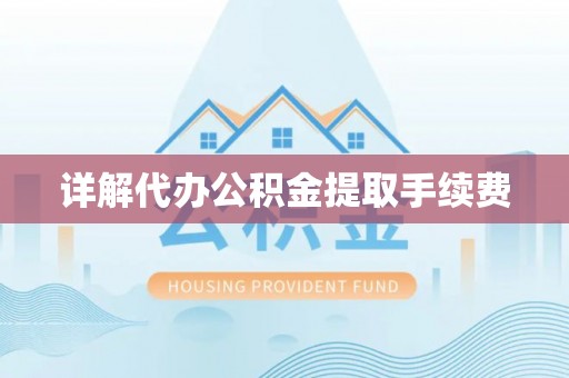 崇州详解代办公积金提取手续费