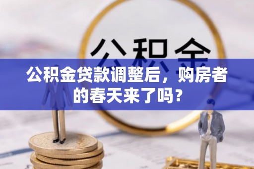 崇州公积金贷款调整后，购房者的春天来了吗？