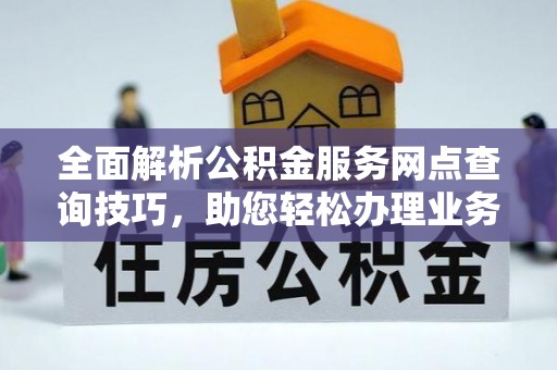 崇州全面解析公积金服务网点查询技巧，助您轻松办理业务