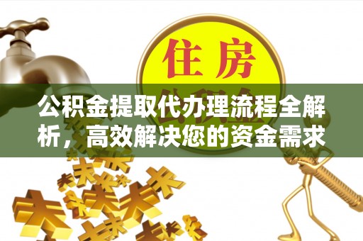 崇州公积金提取代办理流程全解析，高效解决您的资金需求