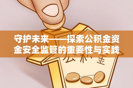 崇州守护未来——探索公积金资金安全监管的重要性与实践路径