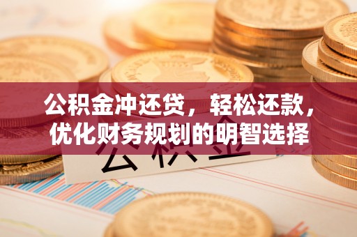崇州公积金冲还贷，轻松还款，优化财务规划的明智选择