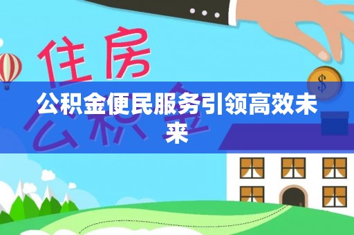 崇州公积金便民服务引领高效未来
