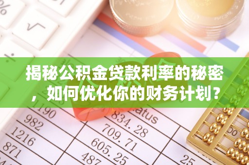 崇州揭秘公积金贷款利率的秘密，如何优化你的财务计划？