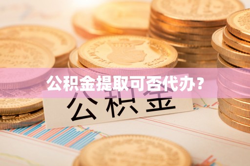 崇州公积金提取可否代办？