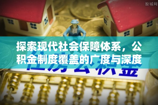 崇州探索现代社会保障体系，公积金制度覆盖的广度与深度
