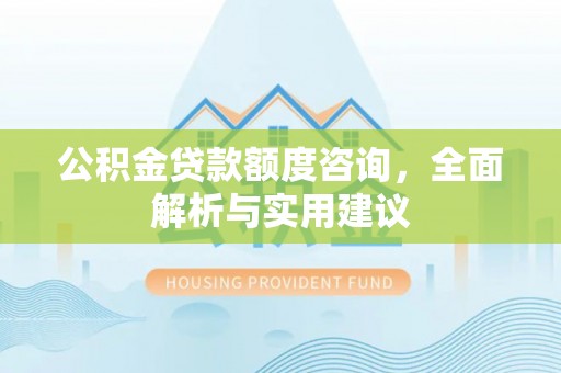 崇州公积金贷款额度咨询，全面解析与实用建议