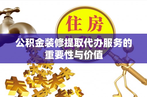 崇州公积金装修提取代办服务的重要性与价值