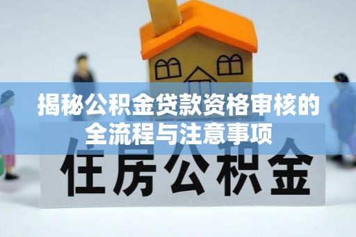 崇州揭秘公积金贷款资格审核的全流程与注意事项