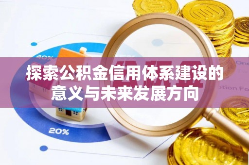 崇州探索公积金信用体系建设的意义与未来发展方向