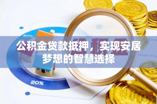 崇州公积金贷款抵押，实现安居梦想的智慧选择