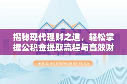 崇州揭秘现代理财之道，轻松掌握公积金提取流程与高效财务规划