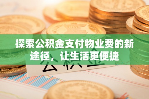 崇州探索公积金支付物业费的新途径，让生活更便捷