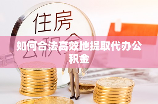 崇州如何合法高效地提取代办公积金