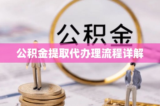 崇州公积金提取代办理流程详解