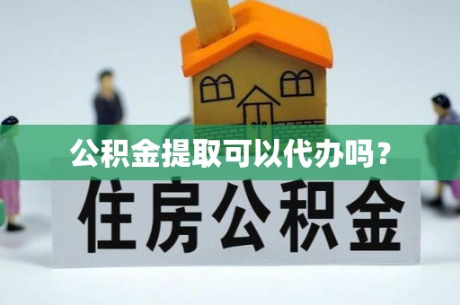 崇州公积金提取可以代办吗？