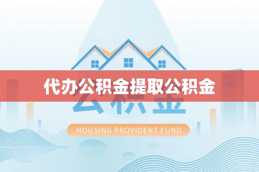 崇州代办公积金提取公积金