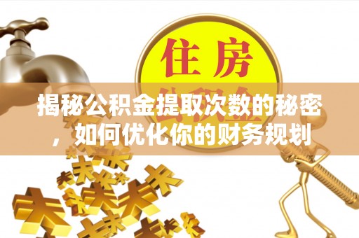崇州揭秘公积金提取次数的秘密，如何优化你的财务规划