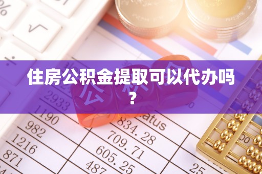 崇州住房公积金提取可以代办吗？