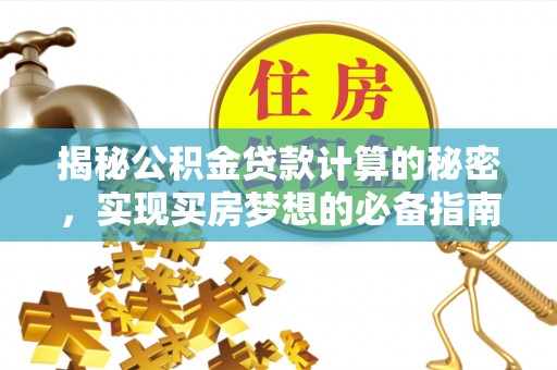 崇州揭秘公积金贷款计算的秘密，实现买房梦想的必备指南