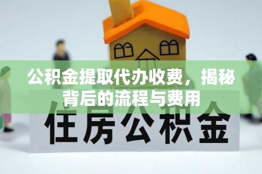 崇州公积金提取代办收费，揭秘背后的流程与费用