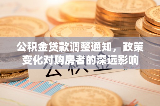 崇州公积金贷款调整通知，政策变化对购房者的深远影响