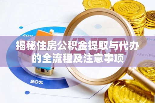 崇州揭秘住房公积金提取与代办的全流程及注意事项