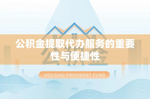 崇州公积金提取代办服务的重要性与便捷性