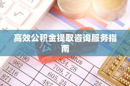 崇州高效公积金提取咨询服务指南