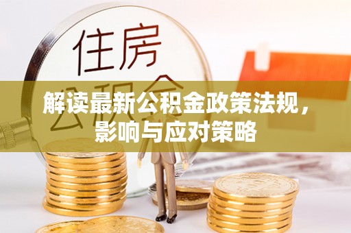崇州解读最新公积金政策法规，影响与应对策略