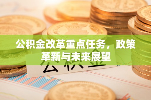 崇州公积金改革重点任务，政策革新与未来展望