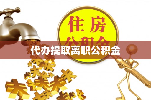 崇州代办提取离职公积金