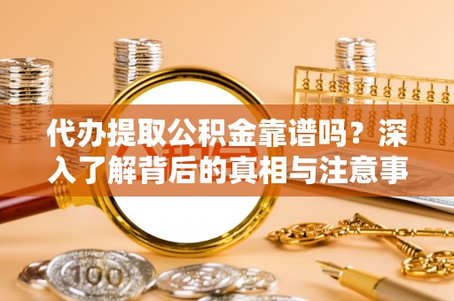 崇州代办提取公积金靠谱吗？深入了解背后的真相与注意事项