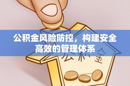 崇州公积金风险防控，构建安全高效的管理体系
