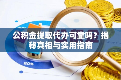 崇州公积金提取代办可靠吗？揭秘真相与实用指南