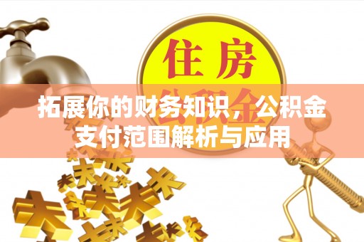 崇州拓展你的财务知识，公积金支付范围解析与应用