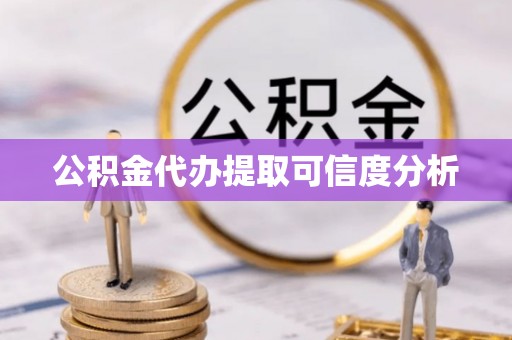 崇州公积金代办提取可信度分析