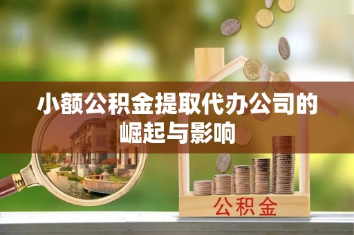 崇州小额公积金提取代办公司的崛起与影响