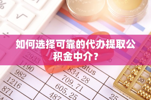 崇州如何选择可靠的代办提取公积金中介？