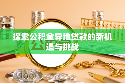 崇州探索公积金异地贷款的新机遇与挑战