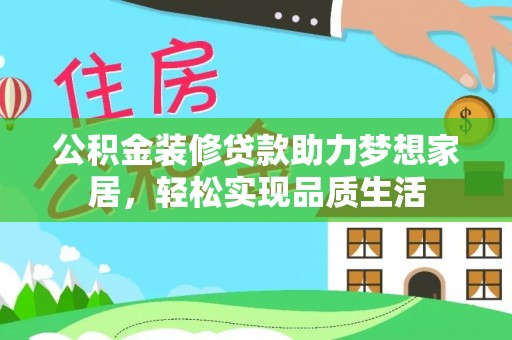 崇州公积金装修贷款助力梦想家居，轻松实现品质生活