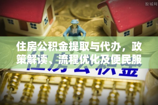 崇州住房公积金提取与代办，政策解读、流程优化及便民服务新趋势