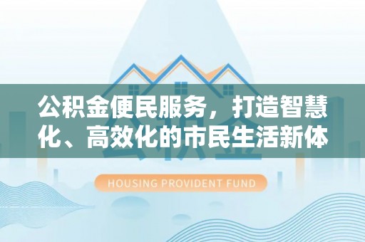 崇州公积金便民服务，打造智慧化、高效化的市民生活新体验