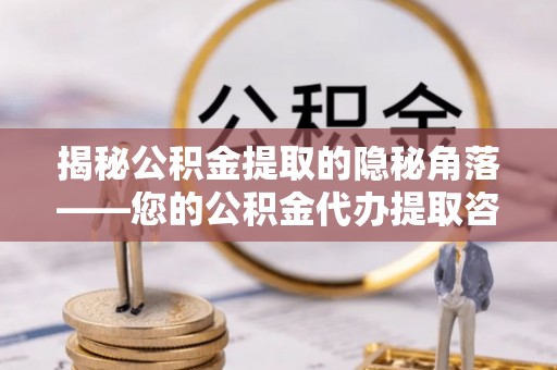 崇州揭秘公积金提取的隐秘角落——您的公积金代办提取咨询指南
