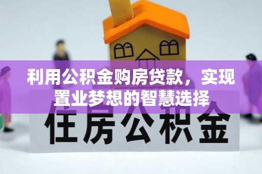 崇州利用公积金购房贷款，实现置业梦想的智慧选择