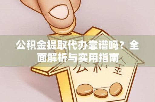 崇州公积金提取代办靠谱吗？全面解析与实用指南